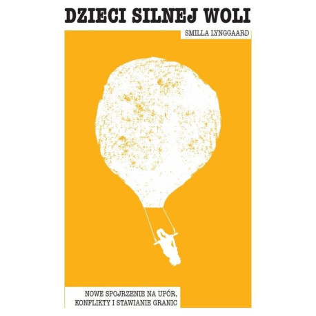 Dzieci silnej woli. Nowe spojrzenie na upór..