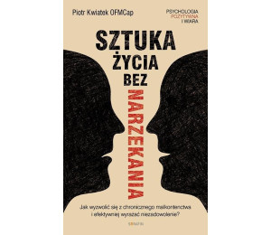 Sztuka życia bez narzekania Piotr Kwiatek OFMCap