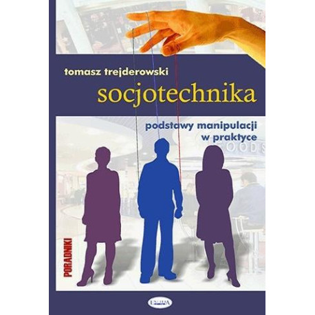 Socjotechnika. Podstawy manipulacji w praktyce