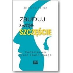 Zbuduj swoje szczęście.Vademecum życia spełnionego