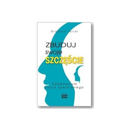 Zbuduj swoje szczęście.Vademecum życia spełnionego