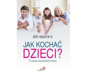 Jak kochać dzieci? 12 zasad rodzicielskiej miłości