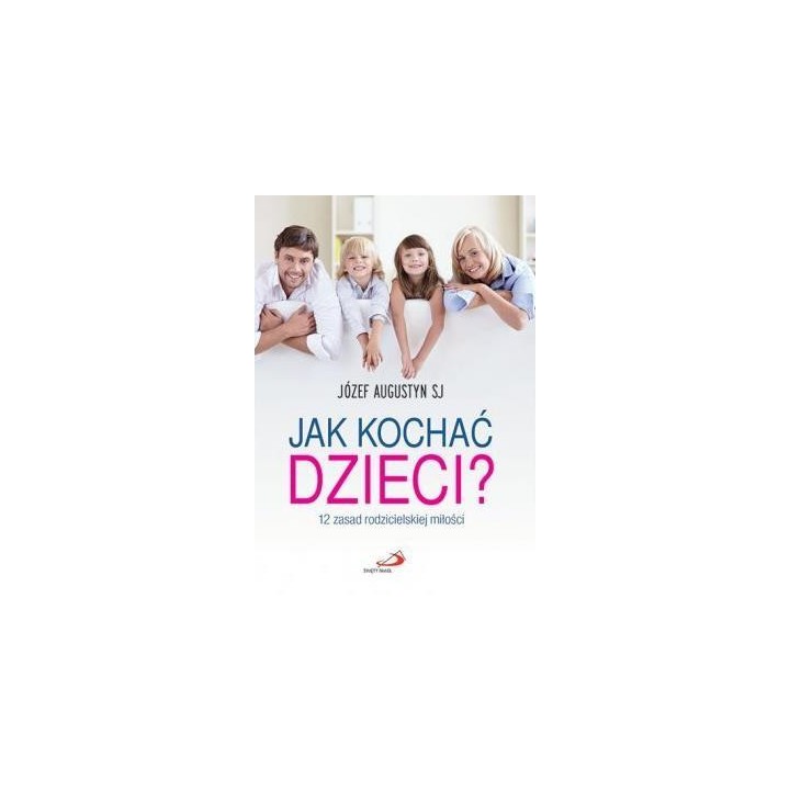 Jak kochać dzieci? 12 zasad rodzicielskiej miłości