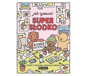 Jak rysować super słodko. Stwórz i pokoloruj...