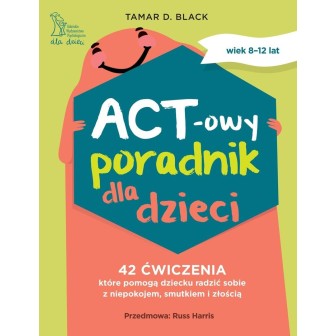 ACT-owy poradnik dla dzieci. 42 ćwiczenia, które..