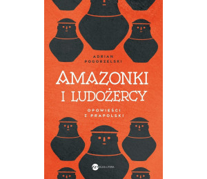 Amazonki i ludożercy. Opowieści z Prapolski