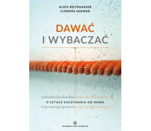 Dawać i wybaczać. O sztuce zaczynania od nowa