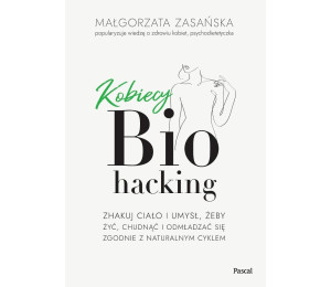 Kobiecy biohacking. Zhakuj ciało i umysł, żeby...