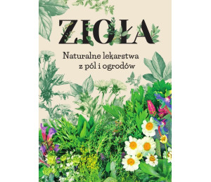 Zioła. Naturalne lekarstwa z pól i ogrodów