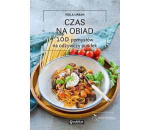 Czas na obiad. 100 pomysłów na odżywczy posiłek