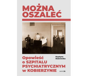 Można oszaleć. Opowieść o szpitalu psychiatrycznym