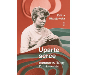 Uparte serce. Biografia Haliny Poświatowskiej