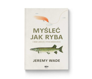Myśleć jak ryba i inne lekcje z życia wędkarza