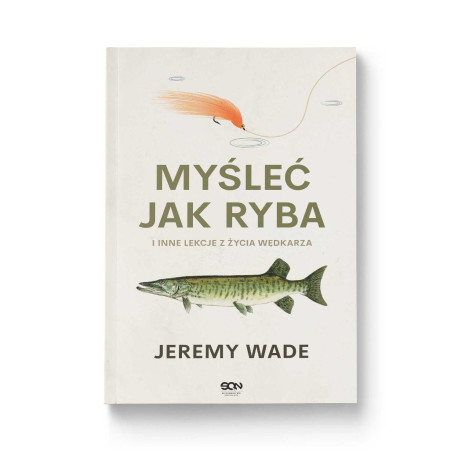 Myśleć jak ryba i inne lekcje z życia wędkarza