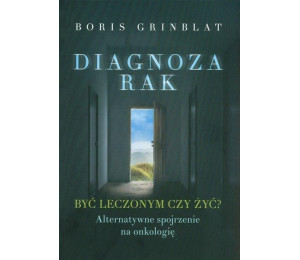 Diagnoza rak. Być leczonym czy żyć?