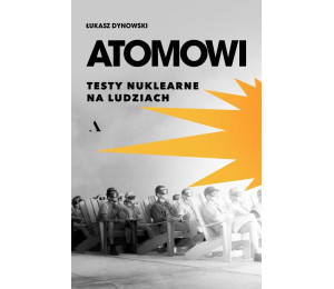 Atomowi. Testy nuklearne na ludziach