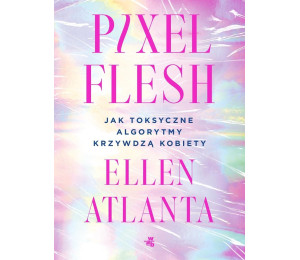 Pixel Flesh. Jak toksyczne algorytmy krzywdzą...