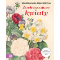 Kolorowanka relaksacyjna. Zachwycające kwiaty