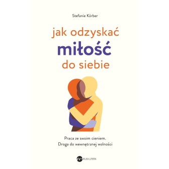 Jak odzyskać miłość do siebie. Praca ze swoim...