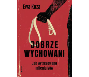 Dobrze wychowani. Jak wytresowano milenialsów