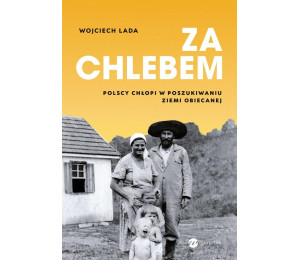 Za chlebem. Polscy chłopi w poszukiwaniu ziemi...