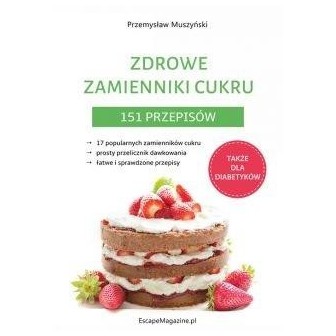Zdrowe zamienniki cukru. 151 przepisów