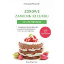 Zdrowe zamienniki cukru. 151 przepisów