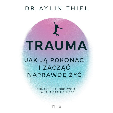 Trauma. Jak ją pokonać i zacząć naprawdę żyć