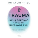 Trauma. Jak ją pokonać i zacząć naprawdę żyć