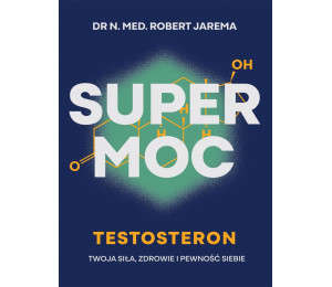 Super moc. Testosteron. Twoja siła, zdrowie i...