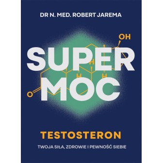 Super moc. Testosteron. Twoja siła, zdrowie i...