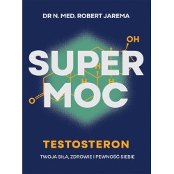 Super moc. Testosteron. Twoja siła, zdrowie i...