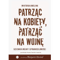 Patrząc na kobiety, patrząc na wojnę. Dziennik...
