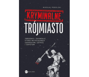 Kryminalne Trójmiasto. Zbrodnie i skandale...