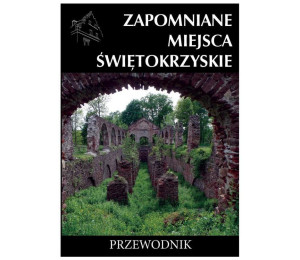 Zapomniane miejsca Świętokrzyskie. Przewodnik