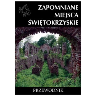 Zapomniane miejsca Świętokrzyskie. Przewodnik