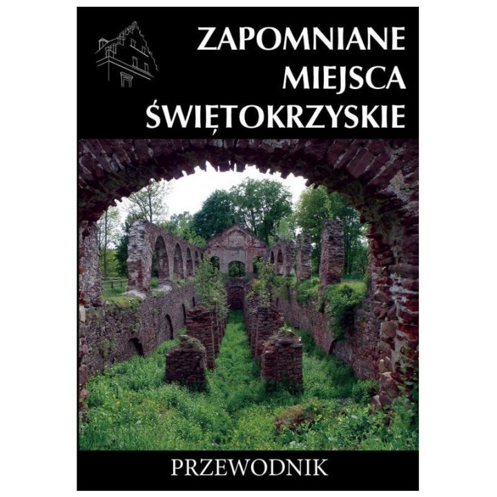 Zapomniane miejsca Świętokrzyskie. Przewodnik