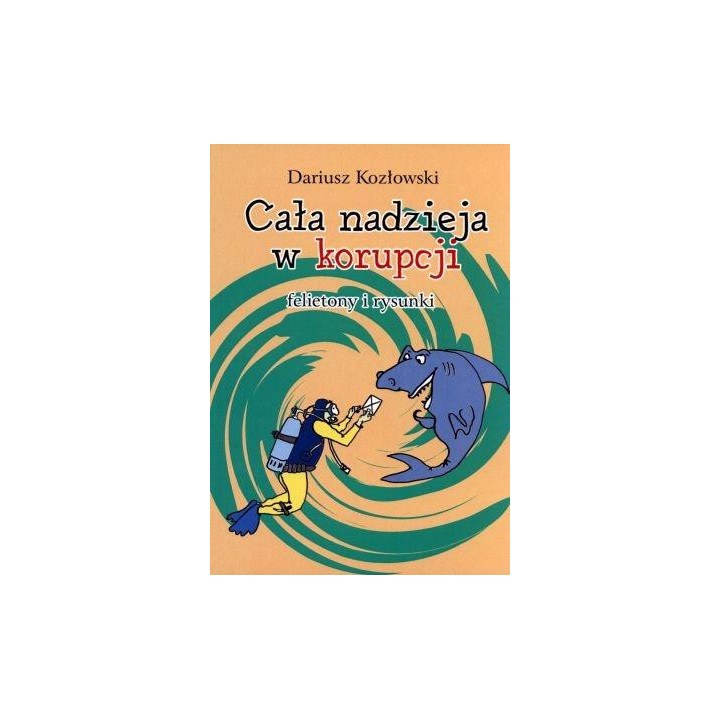 Cała nadzieja w korupcji. Felietony i rysunki