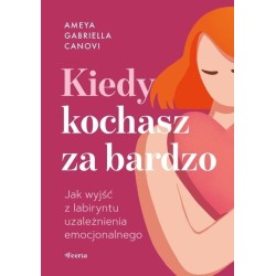 Kiedy kochasz za bardzo. Jak wyjść z labiryntu...