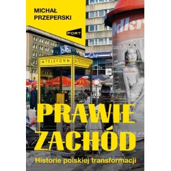 Prawie Zachód. Historie polskiej transformacji