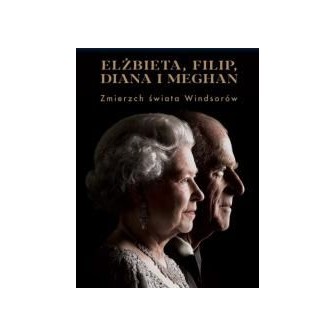 Elżbieta, Filip, Diana i Meghan. Zmierzch świata..