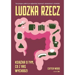 Ludzka rzecz. Książka o tym, co z nas wychodzi