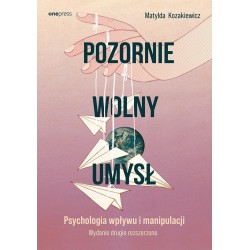 Pozornie wolny umysł. Psychologia wpływu..