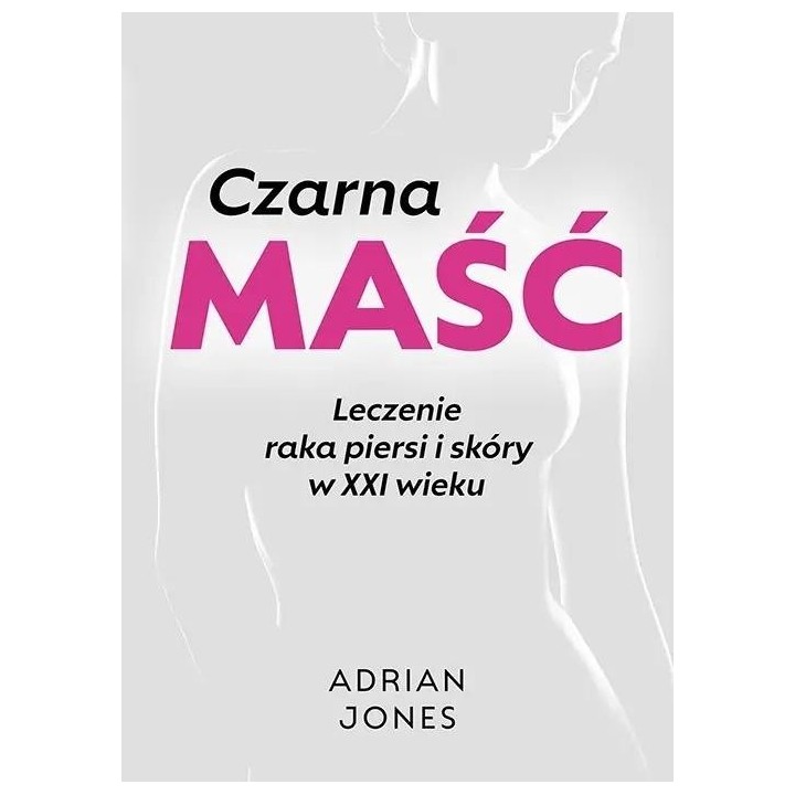 Czarna maść. Leczenie raka piersi i skóry w XXI...