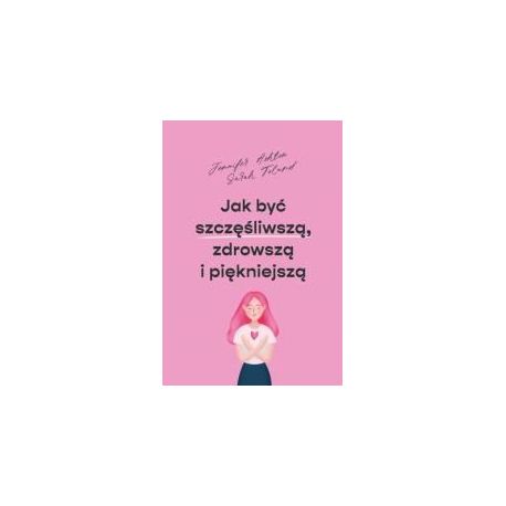 Jak być szczęśliwszą, zdrowszą i piękniejszą