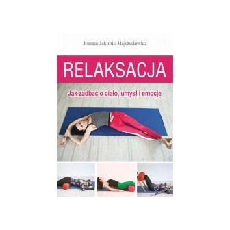 Relaksacja. Jak zadbać o ciało, umysł i emocje