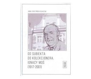 Od subiekta do kolekcjonera. Ignacy Moś...