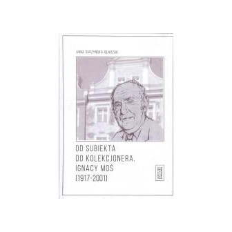 Od subiekta do kolekcjonera. Ignacy Moś...
