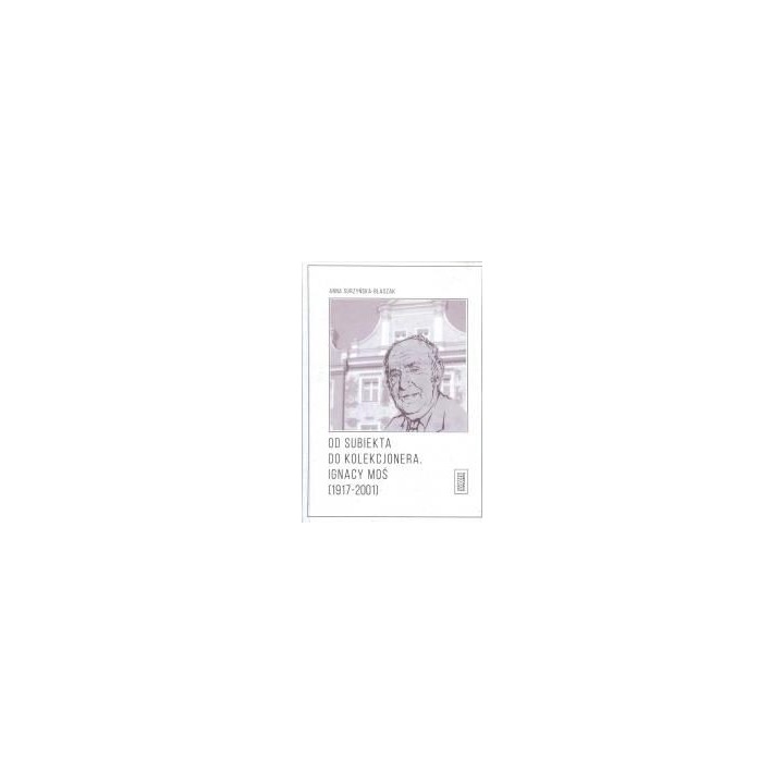 Od subiekta do kolekcjonera. Ignacy Moś...