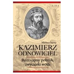 Kazimierz Odnowiciel. Roztropny polityk..